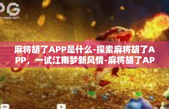 麻将胡了APP是什么-探索麻将胡了APP，一试江南梦新风情-麻将胡了APP是什么