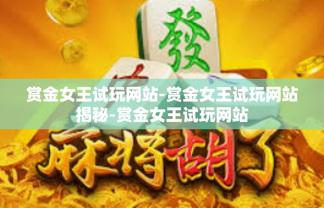 赏金女王试玩网站-赏金女王试玩网站揭秘-赏金女王试玩网站