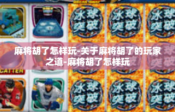 麻将胡了怎样玩-关于麻将胡了的玩家之道-麻将胡了怎样玩