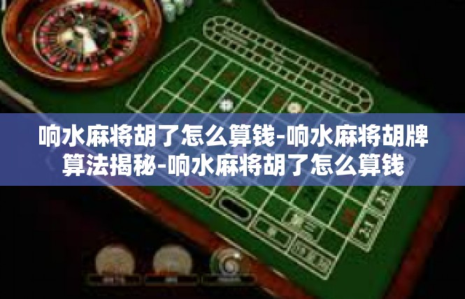 响水麻将胡了怎么算钱-响水麻将胡牌算法揭秘-响水麻将胡了怎么算钱