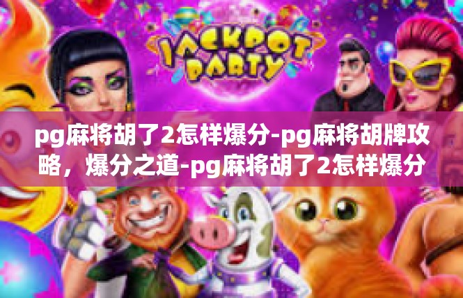 pg麻将胡了2怎样爆分-pg麻将胡牌攻略，爆分之道-pg麻将胡了2怎样爆分