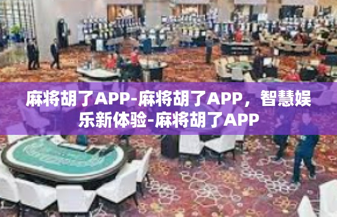 麻将胡了APP-麻将胡了APP，智慧娱乐新体验-麻将胡了APP