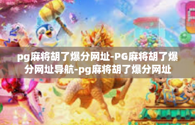 pg麻将胡了爆分网址-PG麻将胡了爆分网址导航-pg麻将胡了爆分网址