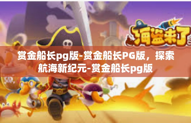 赏金船长pg版-赏金船长PG版，探索航海新纪元-赏金船长pg版