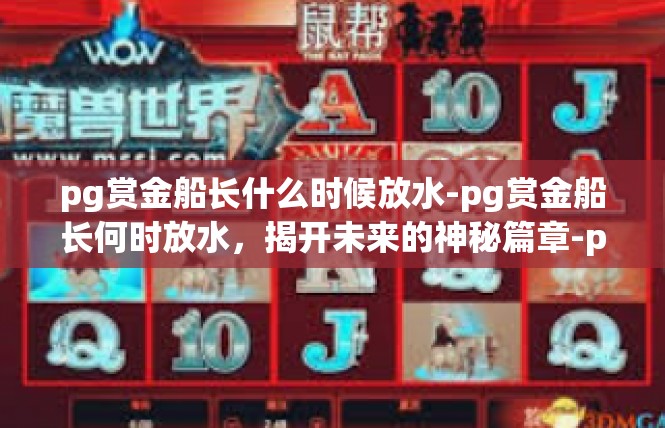 pg赏金船长什么时候放水-pg赏金船长何时放水，揭开未来的神秘篇章-pg赏金船长什么时候放水