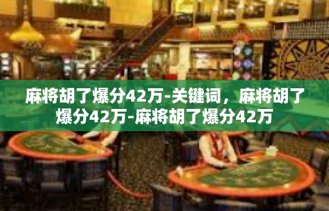 麻将胡了爆分42万-关键词，麻将胡了爆分42万-麻将胡了爆分42万