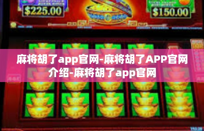 麻将胡了app官网-麻将胡了APP官网介绍-麻将胡了app官网