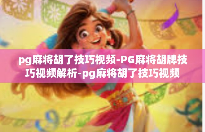 pg麻将胡了技巧视频-PG麻将胡牌技巧视频解析-pg麻将胡了技巧视频