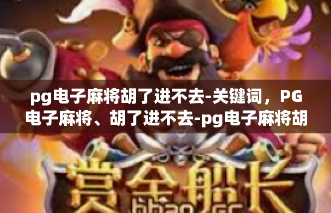 pg电子麻将胡了进不去-关键词，PG电子麻将、胡了进不去-pg电子麻将胡了进不去
