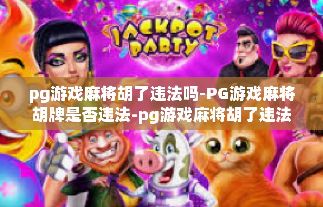 pg游戏麻将胡了违法吗-PG游戏麻将胡牌是否违法-pg游戏麻将胡了违法吗
