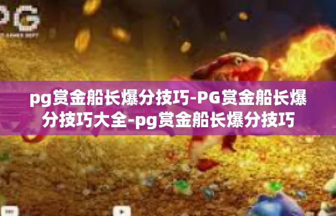 pg赏金船长爆分技巧-PG赏金船长爆分技巧大全-pg赏金船长爆分技巧