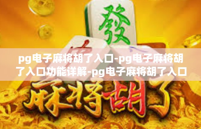 pg电子麻将胡了入口-pg电子麻将胡了入口功能详解-pg电子麻将胡了入口