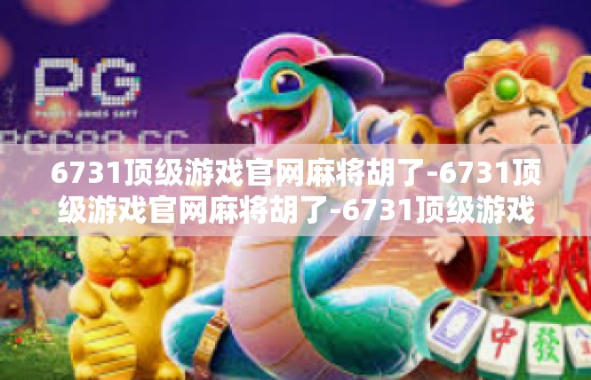 6731顶级游戏官网麻将胡了-6731顶级游戏官网麻将胡了-6731顶级游戏官网麻将胡了