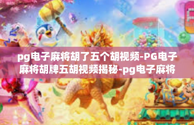 pg电子麻将胡了五个胡视频-PG电子麻将胡牌五胡视频揭秘-pg电子麻将胡了五个胡视频