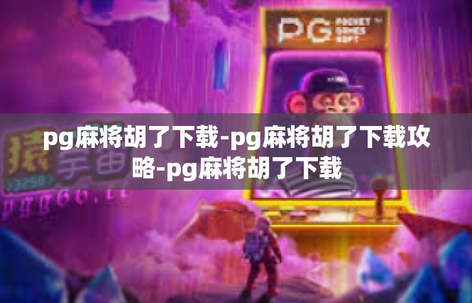 pg麻将胡了下载-pg麻将胡了下载攻略-pg麻将胡了下载