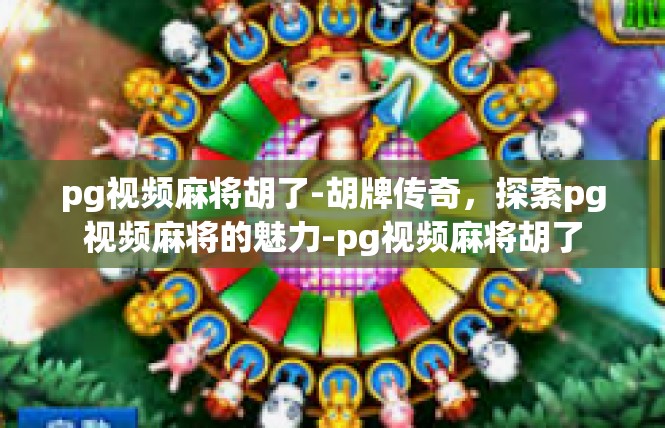 pg视频麻将胡了-胡牌传奇，探索pg视频麻将的魅力-pg视频麻将胡了
