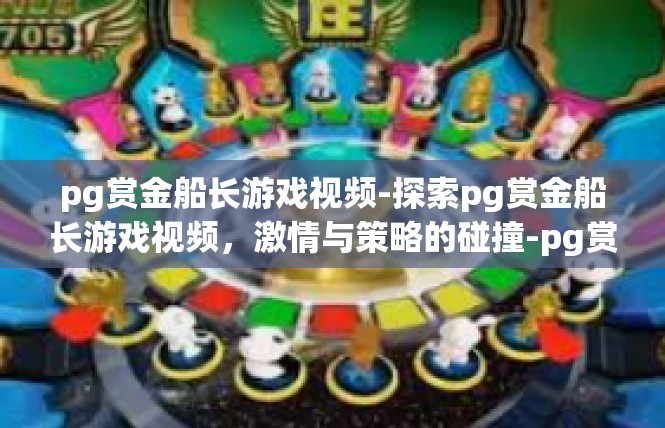 pg赏金船长游戏视频-探索pg赏金船长游戏视频，激情与策略的碰撞-pg赏金船长游戏视频