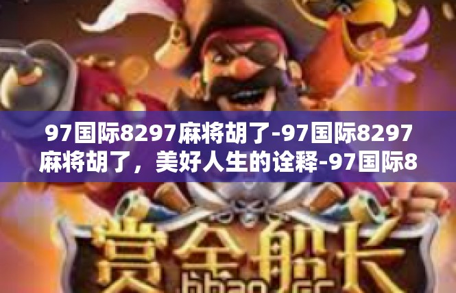 97国际8297麻将胡了-97国际8297麻将胡了，美好人生的诠释-97国际8297麻将胡了