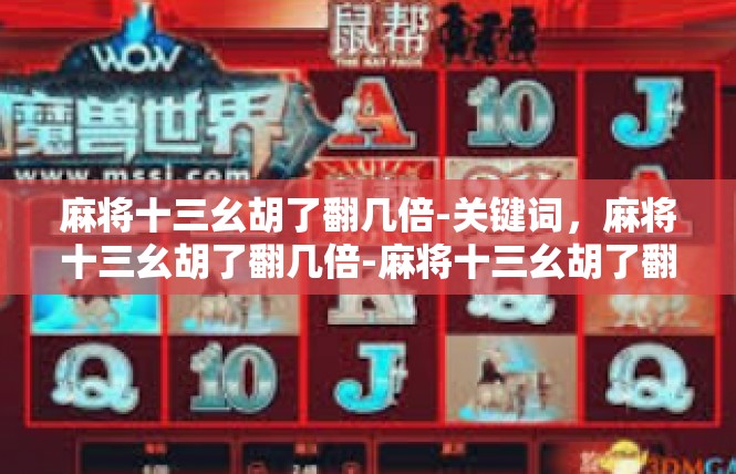 麻将十三幺胡了翻几倍-关键词，麻将十三幺胡了翻几倍-麻将十三幺胡了翻几倍