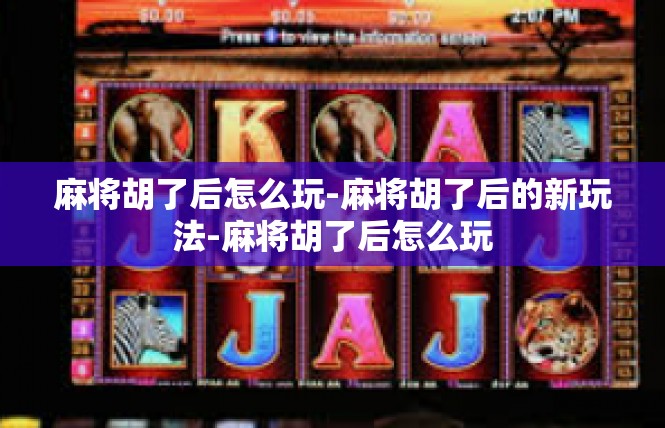 麻将胡了后怎么玩-麻将胡了后的新玩法-麻将胡了后怎么玩