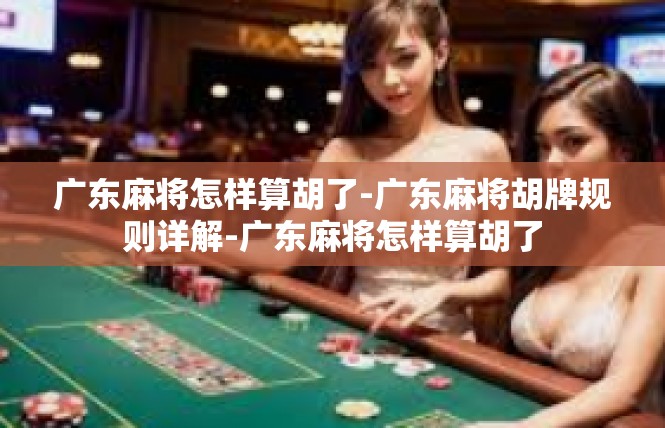广东麻将怎样算胡了-广东麻将胡牌规则详解-广东麻将怎样算胡了
