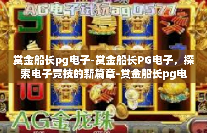 赏金船长pg电子-赏金船长PG电子，探索电子竞技的新篇章-赏金船长pg电子