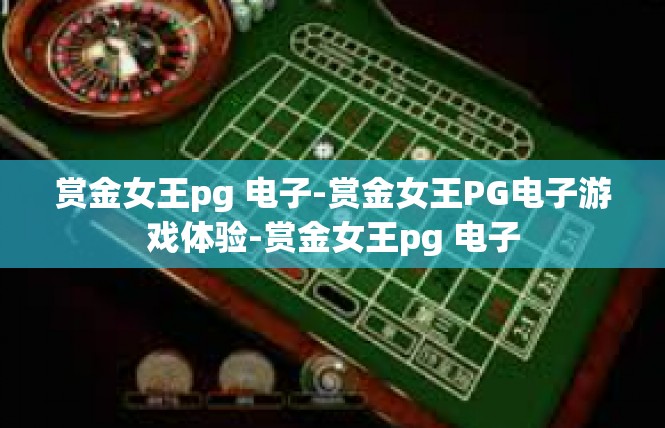 赏金女王pg 电子-赏金女王PG电子游戏体验-赏金女王pg 电子