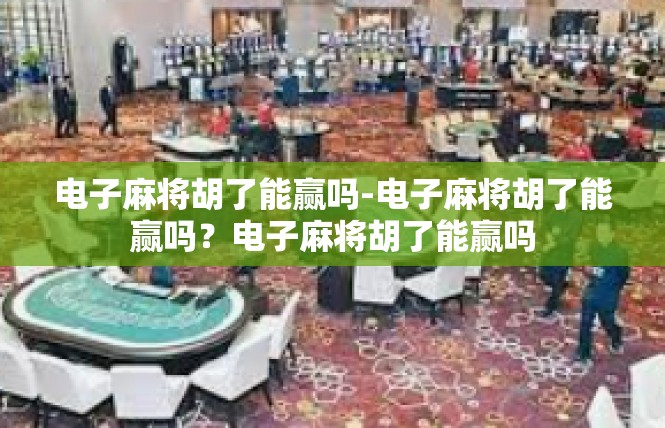 电子麻将胡了能赢吗-电子麻将胡了能赢吗？电子麻将胡了能赢吗
