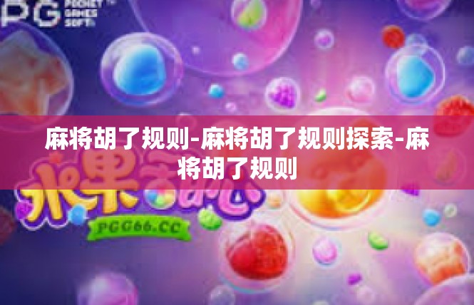 麻将胡了规则-麻将胡了规则探索-麻将胡了规则