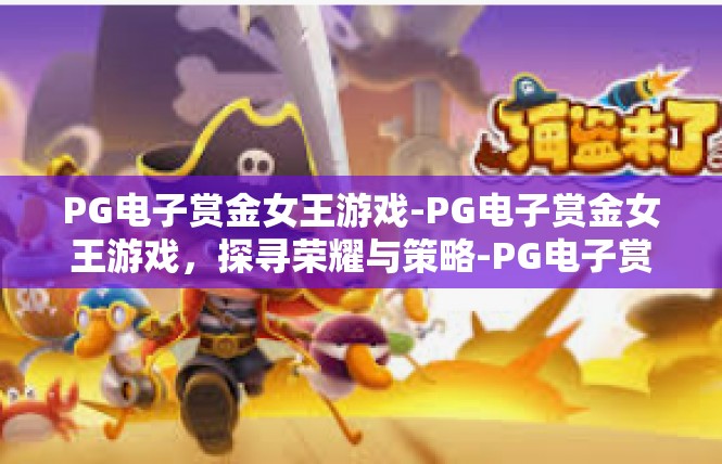 PG电子赏金女王游戏-PG电子赏金女王游戏，探寻荣耀与策略-PG电子赏金女王游戏