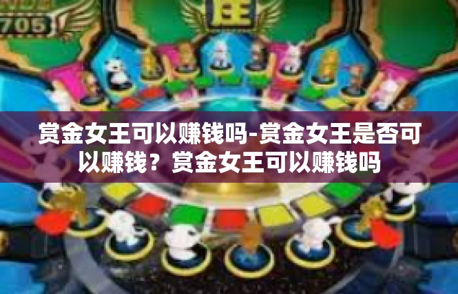 赏金女王可以赚钱吗-赏金女王是否可以赚钱？赏金女王可以赚钱吗