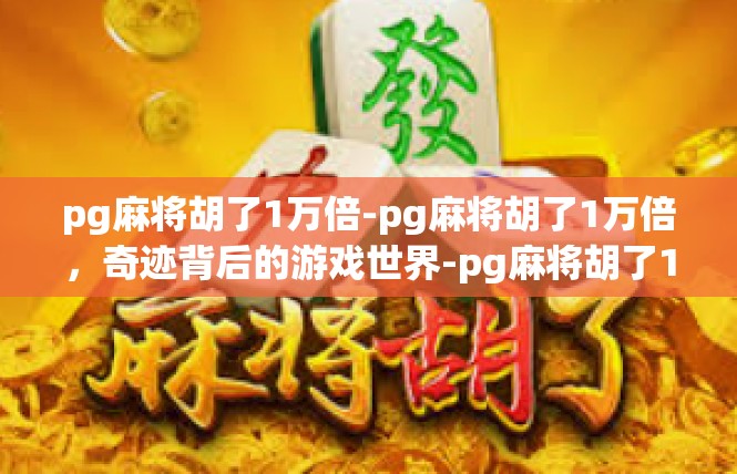 pg麻将胡了1万倍-pg麻将胡了1万倍，奇迹背后的游戏世界-pg麻将胡了1万倍