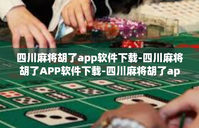 四川麻将胡了app软件下载-四川麻将胡了APP软件下载-四川麻将胡了app软件下载