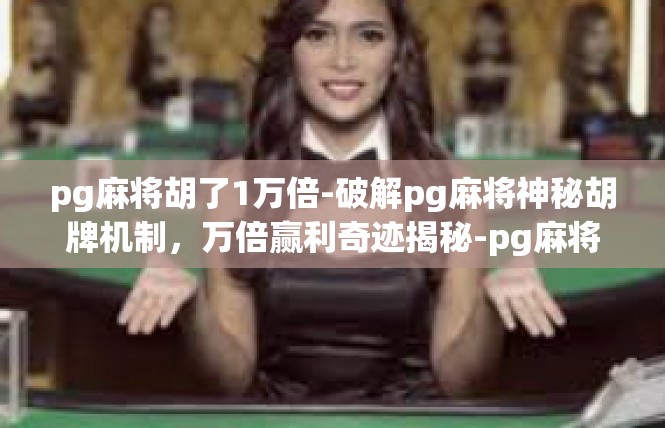pg麻将胡了1万倍-破解pg麻将神秘胡牌机制，万倍赢利奇迹揭秘-pg麻将胡了1万倍