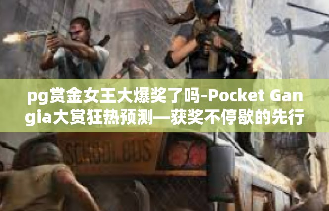 pg赏金女王大爆奖了吗-Pocket Gangia大赏狂热预测—获奖不停歇的先行观摩-pg赏金女王大爆奖了吗