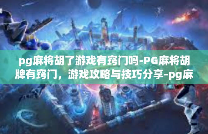 pg麻将胡了游戏有窍门吗-PG麻将胡牌有窍门，游戏攻略与技巧分享-pg麻将胡了游戏有窍门吗