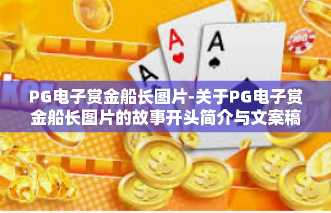 PG电子赏金船长图片-关于PG电子赏金船长图片的故事开头简介与文案稿样—遥指最新模型视觉展示力背后无数的寓意故事可能悄然触动每一位亲-PG电子赏金船长图片