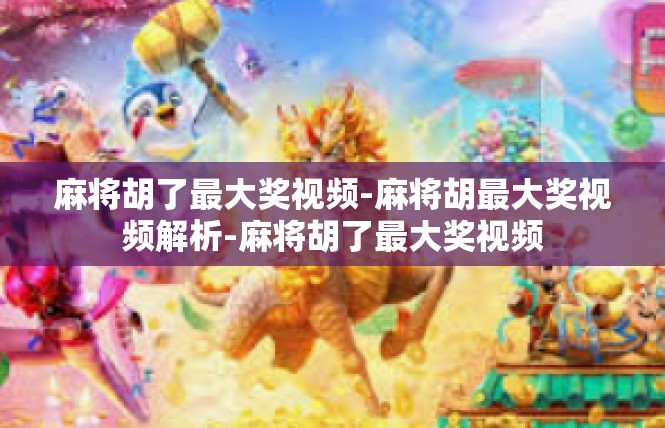 麻将胡了最大奖视频-麻将胡最大奖视频解析-麻将胡了最大奖视频