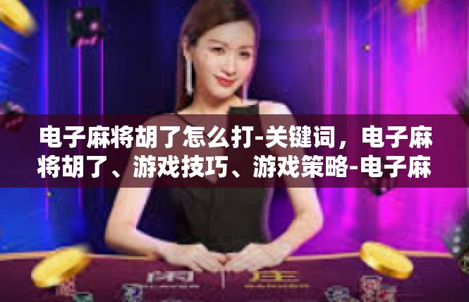 电子麻将胡了怎么打-关键词，电子麻将胡了、游戏技巧、游戏策略-电子麻将胡了怎么打