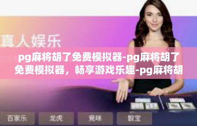 pg麻将胡了免费模拟器-pg麻将胡了免费模拟器，畅享游戏乐趣-pg麻将胡了免费模拟器