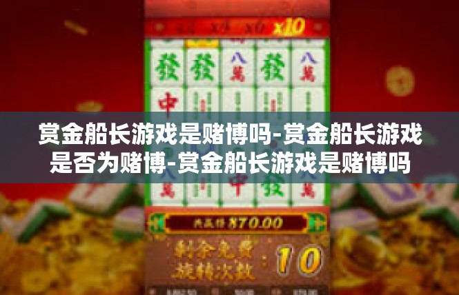 赏金船长游戏是赌博吗-赏金船长游戏是否为赌博-赏金船长游戏是赌博吗