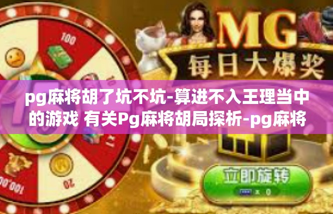 pg麻将胡了坑不坑-算进不入王理当中的游戏 有关Pg麻将胡局探析-pg麻将胡了坑不坑