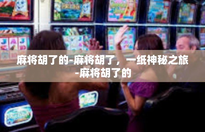 麻将胡了的-麻将胡了，一纸神秘之旅-麻将胡了的