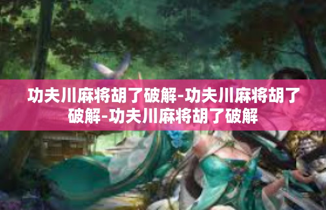功夫川麻将胡了破解-功夫川麻将胡了破解-功夫川麻将胡了破解