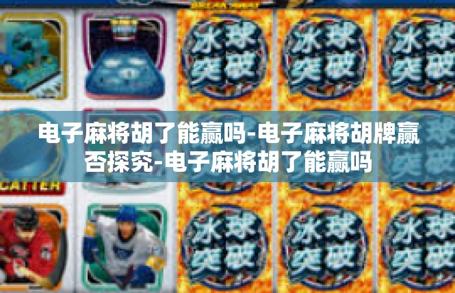 电子麻将胡了能赢吗-电子麻将胡牌赢否探究-电子麻将胡了能赢吗