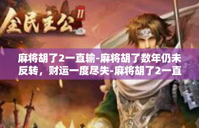 麻将胡了2一直输-麻将胡了数年仍未反转，财运一度尽失-麻将胡了2一直输