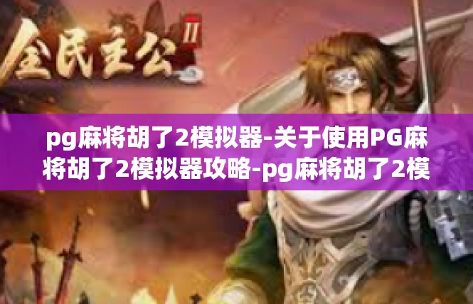 pg麻将胡了2模拟器-关于使用PG麻将胡了2模拟器攻略-pg麻将胡了2模拟器