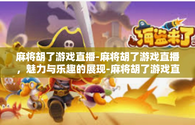 麻将胡了游戏直播-麻将胡了游戏直播，魅力与乐趣的展现-麻将胡了游戏直播