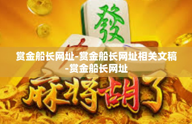 赏金船长网址-赏金船长网址相关文稿-赏金船长网址
