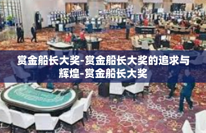 赏金船长大奖-赏金船长大奖的追求与辉煌-赏金船长大奖